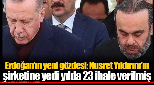 Erdoğan’ın yeni gözdesi: Nusret Yıldırım’ın şirketine yedi yılda 23 ihale verilmiş