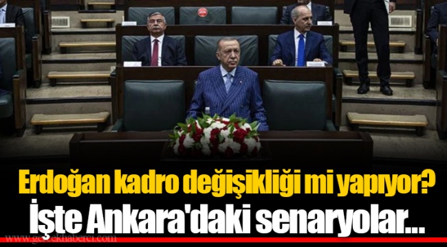 Erdoğan kadro değişikliği mi yapıyor? İşte Ankara'daki senaryolar...