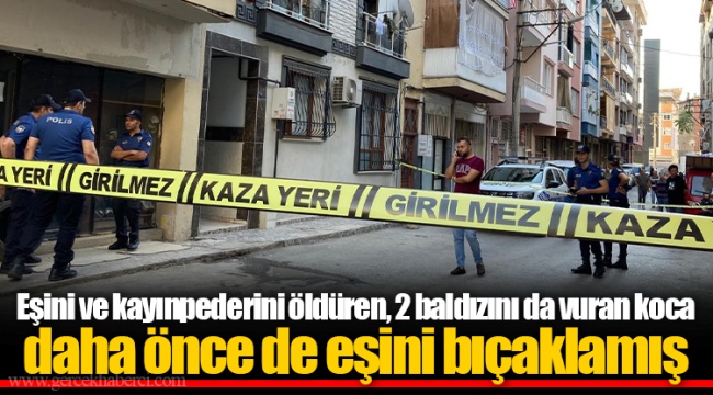 Eşini ve kayınpederini öldüren, 2 baldızını da vuran koca daha önce de eşini bıçaklamış