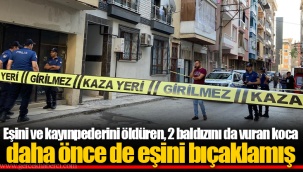 Eşini ve kayınpederini öldüren, 2 baldızını da vuran koca daha önce de eşini bıçaklamış
