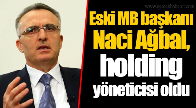 Eski MB başkanı Naci Ağbal, holding yöneticisi oldu