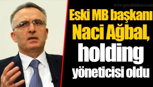 Eski MB başkanı Naci Ağbal, holding yöneticisi oldu