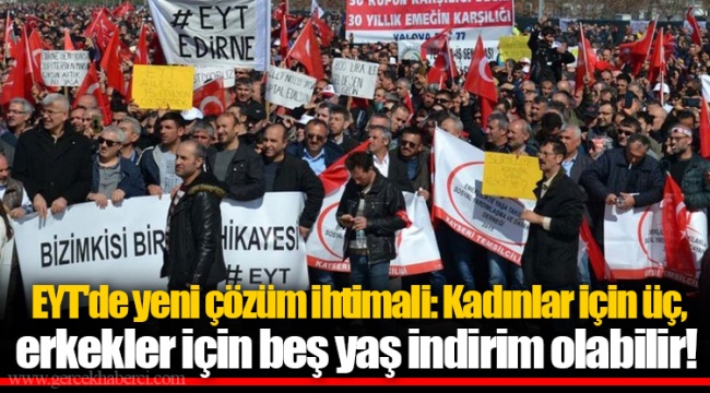 EYT'de yeni çözüm ihtimali: Kadınlar için üç, erkekler için beş yaş indirim olabilir!