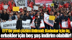 EYT'de yeni çözüm ihtimali: Kadınlar için üç, erkekler için beş yaş indirim olabilir!