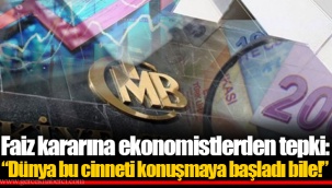 Faiz kararına ekonomistlerden tepki: “Dünya bu cinneti konuşmaya başladı bile!”