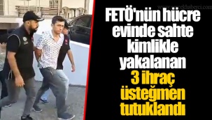 FETÖ'nün hücre evinde sahte kimlikle yakalanan 3 ihraç üsteğmen tutuklandı
