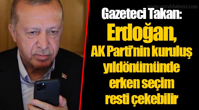 Gazeteci Ahmet Takan: Erdoğan, AK Parti'nin kuruluş yıldönümünde erken seçim resti çekebilir