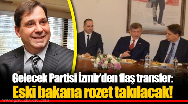 Gelecek Partisi İzmir'den flaş transfer: Eski bakana rozet takılacak!