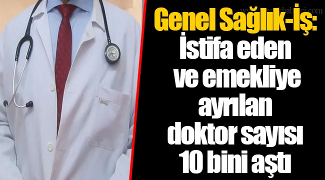Genel Sağlık-İş: İstifa eden ve emekliye ayrılan doktor sayısı 10 bini aştı