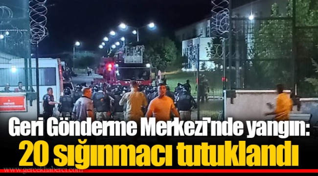 Geri Gönderme Merkezi'nde yangın: 20 sığınmacı tutuklandı
