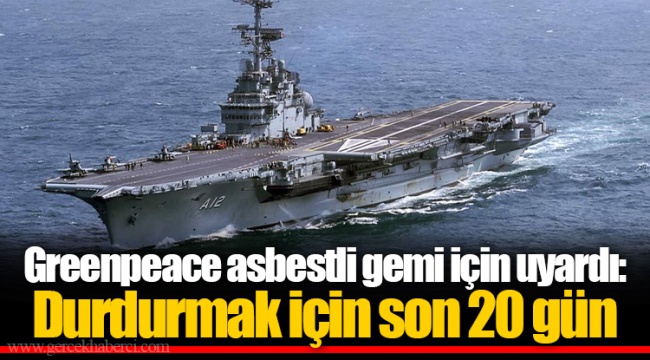 Greenpeace asbestli gemi için uyardı: Durdurmak için son 20 gün