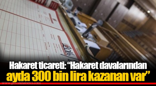 Hakaret ticareti: “Hakaret davalarından ayda 300 bin lira kazanan var”