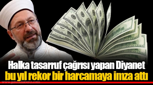 Halka tasarruf  çağrısı yapan Diyanet  bu yıl rekor bir  harcamaya imza attı