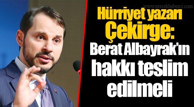 Hürriyet yazarı Çekirge: Berat Albayrak’ın hakkı teslim edilmeli