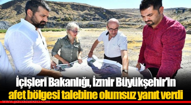 İçişleri Bakanlığı, İzmir Büyükşehir'in afet bölgesi talebine olumsuz yanıt verdi