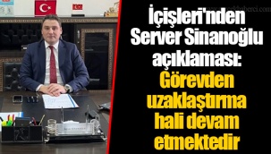 İçişleri'nden Server Sinanoğlu açıklaması: Görevden uzaklaştırma hali devam etmektedir
