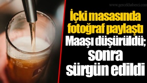 İçki masasında fotoğraf paylaştı Maaşı düşürüldü; sonra sürgün edildi