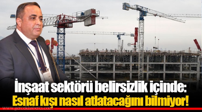 İnşaat sektörü belirsizlik içinde: Esnaf kışı nasıl atlatacağını bilmiyor!