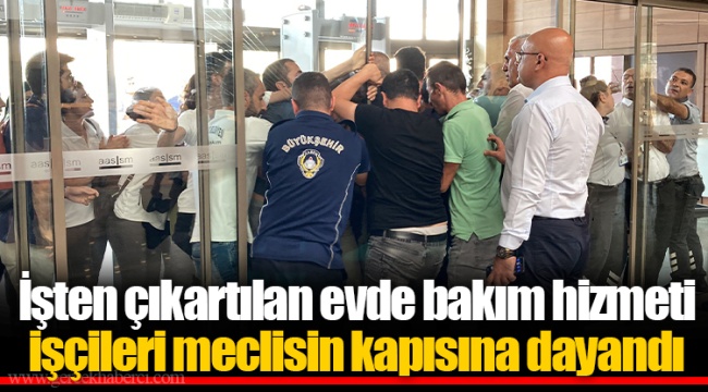 İşten çıkartılan evde bakım hizmeti işçileri meclisin kapısına dayandı