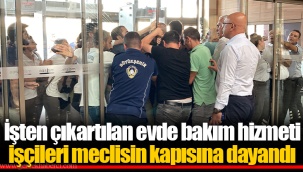 İşten çıkartılan evde bakım hizmeti işçileri meclisin kapısına dayandı