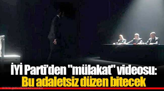İYİ Parti’den &quot;mülakat&quot; videosu: Bu adaletsiz düzen bitecek