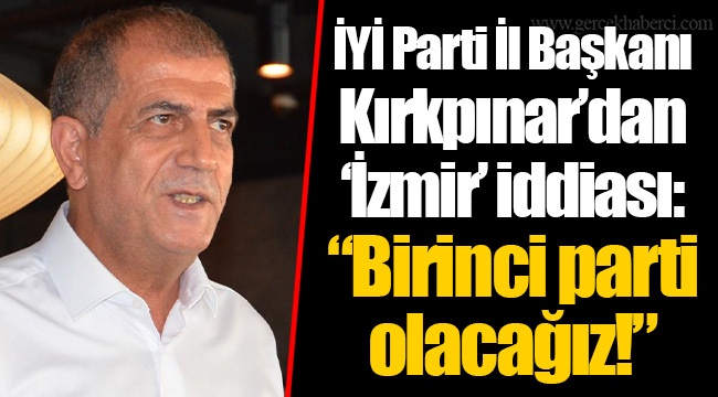 İYİ Parti İl Başkanı Kırkpınar’dan ‘İzmir’ iddiası: “Birinci parti olacağız!”