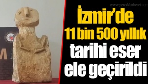 İzmir’de 11 bin 500 yıllık tarihi eser ele geçirildi