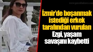 İzmir’de boşanmak istediği erkek tarafından vurulan Ezgi, yaşam savaşını kaybetti