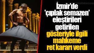 İzmir'de 'çıplak semazen' eleştirileri getirilen gösteriyle ilgili mahkeme ret kararı verdi