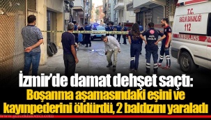 İzmir’de damat dehşet saçtı: Boşanma aşamasındaki eşini ve kayınpederini öldürdü, 2 baldızını yaraladı
