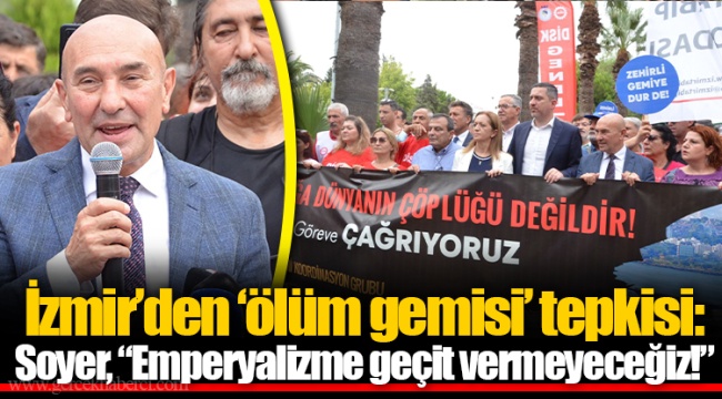 İzmir’den ‘ölüm gemisi’ tepkisi: Soyer, “Emperyalizme geçit vermeyeceğiz!”