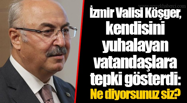 İzmir Valisi Köşger, kendisini yuhalayan vatandaşlara tepki gösterdi: Ne diyorsunuz siz?