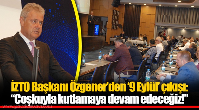 İZTO Başkanı Özgener’den ‘9 Eylül’ çıkışı: “Coşkuyla kutlamaya devam edeceğiz!”