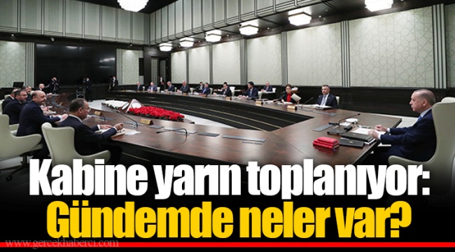 Kabine yarın toplanıyor: Gündemde neler var?