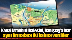 Kanal İstanbul ihalesini, Danıştay’a inat aynı firmalara iki katına verdiler