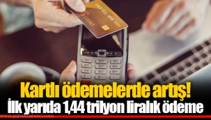 Kartlı ödemelerde artış! İlk yarıda 1,44 trilyon liralık ödeme