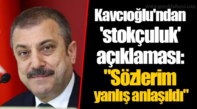 Kavcıoğlu'ndan 'stokçuluk' açıklaması : "Sözlerim yanlış anlaşıldı"