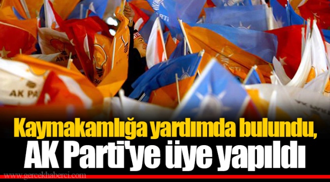 Kaymakamlığa yardımda bulundu, AK Parti'ye üye yapıldı
