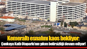 Kemeraltı esnafını kaos bekliyor: Çankaya Katlı Otoparkı’nın yıkım belirsizliği devam ediyor!