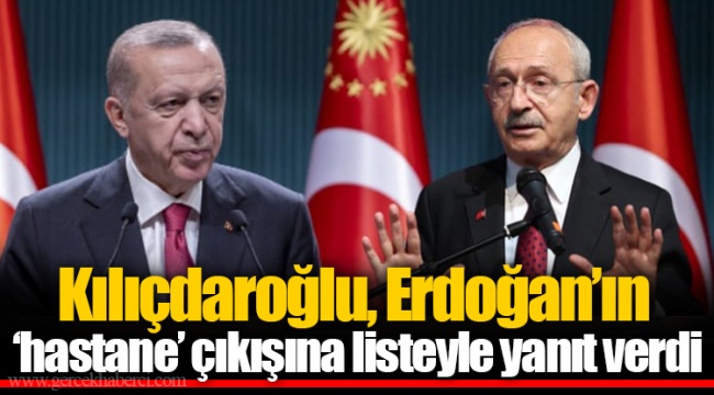 Kılıçdaroğlu, Erdoğan’ın ‘hastane’ çıkışına listeyle yanıt verdi