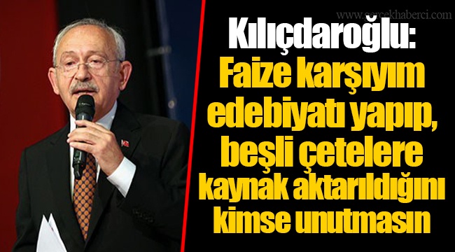 Kılıçdaroğlu: Faize karşıyım edebiyatı yapıp, beşli çetelere kaynak aktarıldığını kimse unutmasın