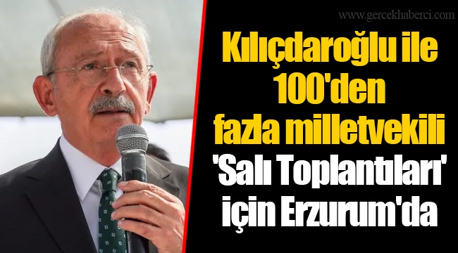 Kılıçdaroğlu ile 100&#039;den fazla milletvekili &#039;Salı Toplantıları&#039; için Erzurum&#039;da