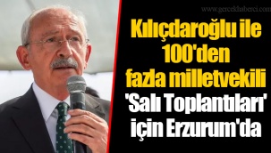 Kılıçdaroğlu ile 100'den fazla milletvekili 'Salı Toplantıları' için Erzurum'da