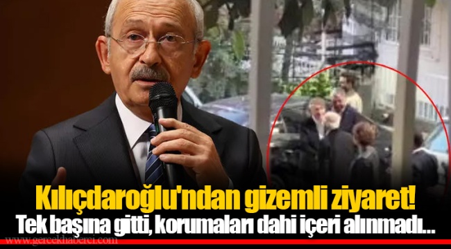 Kılıçdaroğlu&#039;ndan gizemli ziyaret! Tek başına gitti, korumaları dahi içeri alınmadı…