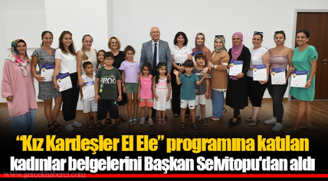 “Kız Kardeşler El Ele” programına katılan kadınlar belgelerini Başkan Selvitopu'dan aldı