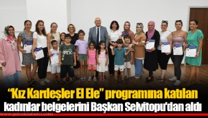 “Kız Kardeşler El Ele” programına katılan kadınlar belgelerini Başkan Selvitopu'dan aldı