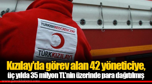 Kızılay'da görev alan 42 yöneticiye, üç yılda 35 milyon TL'nin üzerinde para dağıtılmış