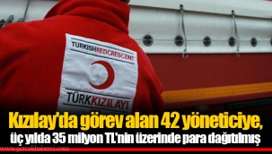 Kızılay'da görev alan 42 yöneticiye, üç yılda 35 milyon TL'nin üzerinde para dağıtılmış