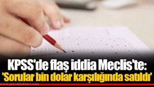 KPSS'de flaş iddia Meclis'te: 'Sorular bin dolar karşılığında satıldı'
