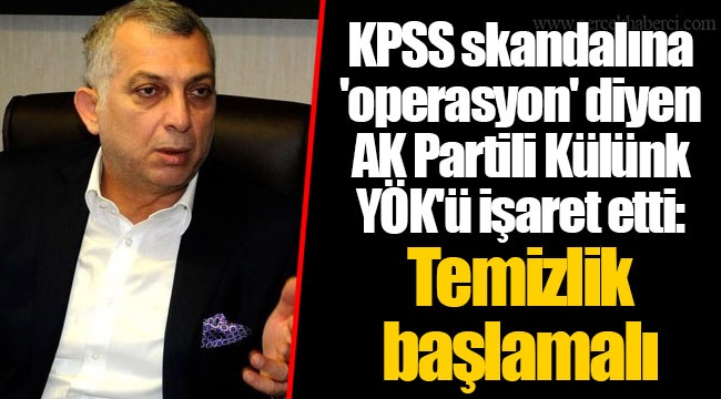 KPSS skandalına 'operasyon' diyen AK Partili Külünk YÖK'ü işaret etti: Temizlik başlamalı